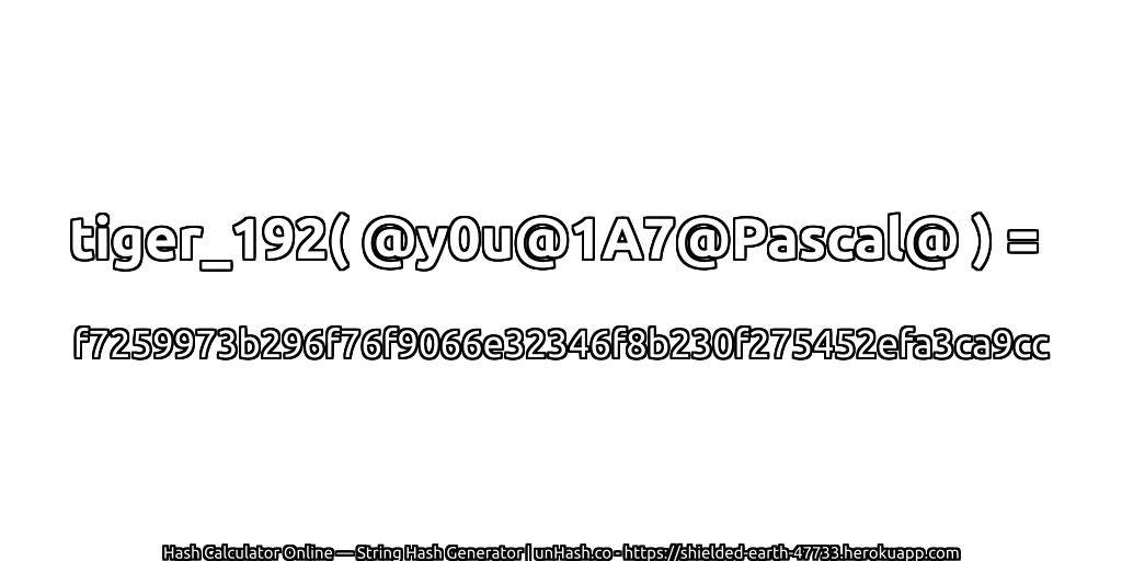 tiger_192( @y0u@1A7@Pascal@ ) = f7259973b296f76f9066e32346f8b230f275452efa3ca9cc | unHash.co