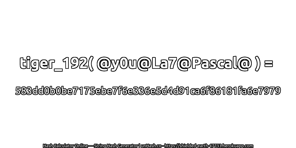 tiger_192( @y0u@La7@Pascal@ ) = 583dd0b0be7175ebe7f6e336e5d4d91ca6f86181fa6e7979 | unHash.co