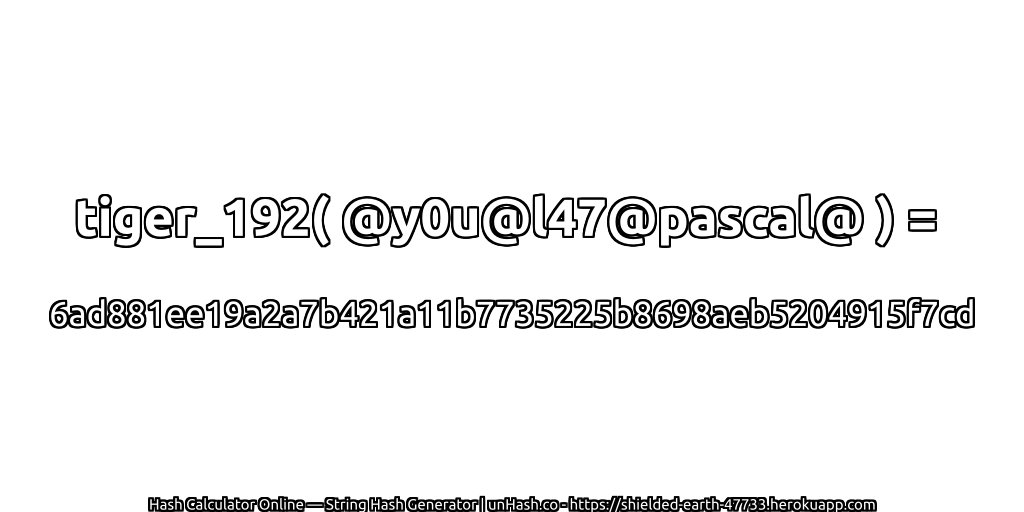 tiger_192( @y0u@l47@pascal@ ) = 6ad881ee19a2a7b421a11b7735225b8698aeb5204915f7cd | unHash.co