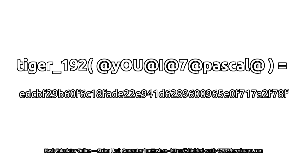 tiger_192( @yOU@I@7@pascal@ ) = edcbf29b60f6c18fade22e941d6289600965e0f717a2f78f | unHash.co