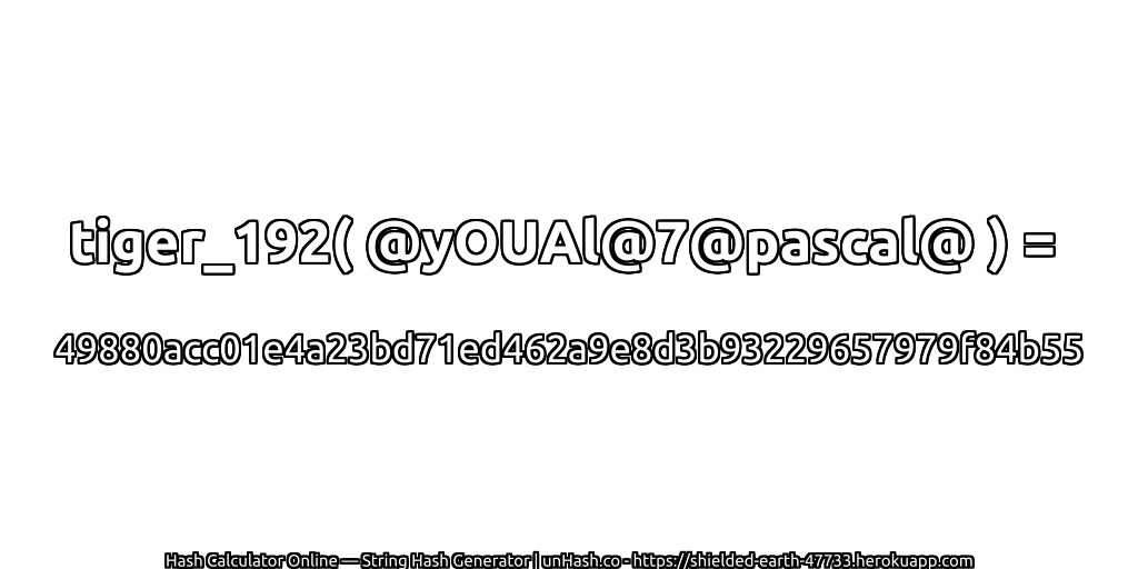 tiger_192( @yOUAl@7@pascal@ ) = 49880acc01e4a23bd71ed462a9e8d3b93229657979f84b55 | unHash.co
