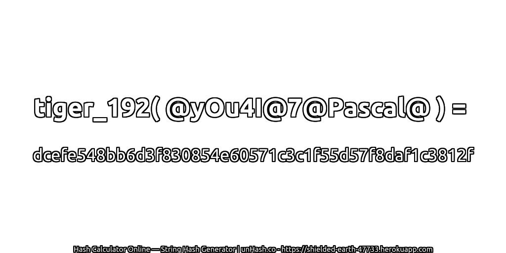 tiger_192( @yOu4I@7@Pascal@ ) = dcefe548bb6d3f830854e60571c3c1f55d57f8daf1c3812f | unHash.co