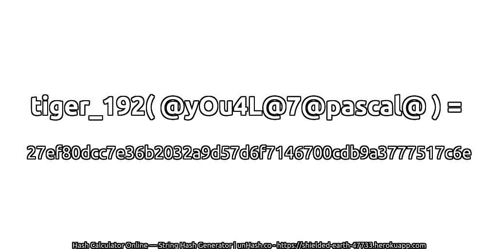 tiger_192( @yOu4L@7@pascal@ ) = 27ef80dcc7e36b2032a9d57d6f7146700cdb9a3777517c6e | unHash.co
