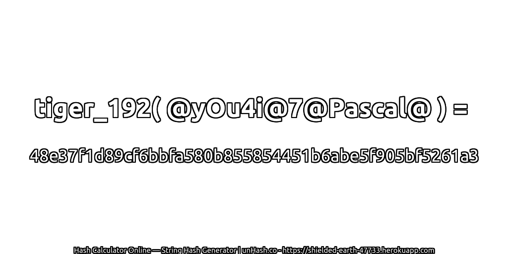 tiger_192( @yOu4i@7@Pascal@ ) = 48e37f1d89cf6bbfa580b855854451b6abe5f905bf5261a3 | unHash.co
