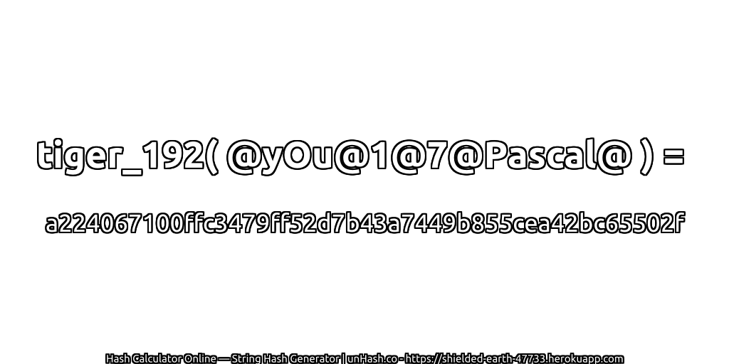 tiger_192( @yOu@1@7@Pascal@ ) = a224067100ffc3479ff52d7b43a7449b855cea42bc65502f | unHash.co