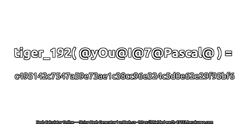 tiger_192( @yOu@I@7@Pascal@ ) = c495142c7547a59e73ae1c38cc96e324c5d0e62e29f95bf6 | unHash.co