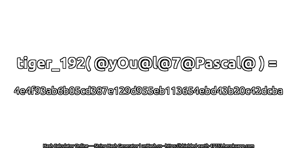 tiger_192( @yOu@l@7@Pascal@ ) = 4e4f93ab6b05cd387e129d955eb113654ebd43b20c42dcba | unHash.co