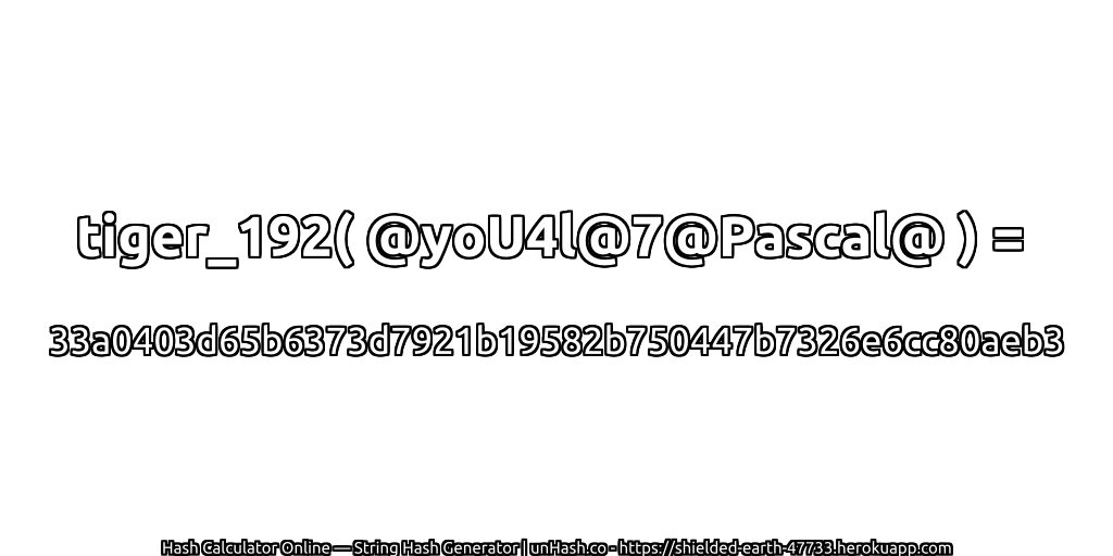 tiger_192( @yoU4l@7@Pascal@ ) = 33a0403d65b6373d7921b19582b750447b7326e6cc80aeb3 | unHash.co