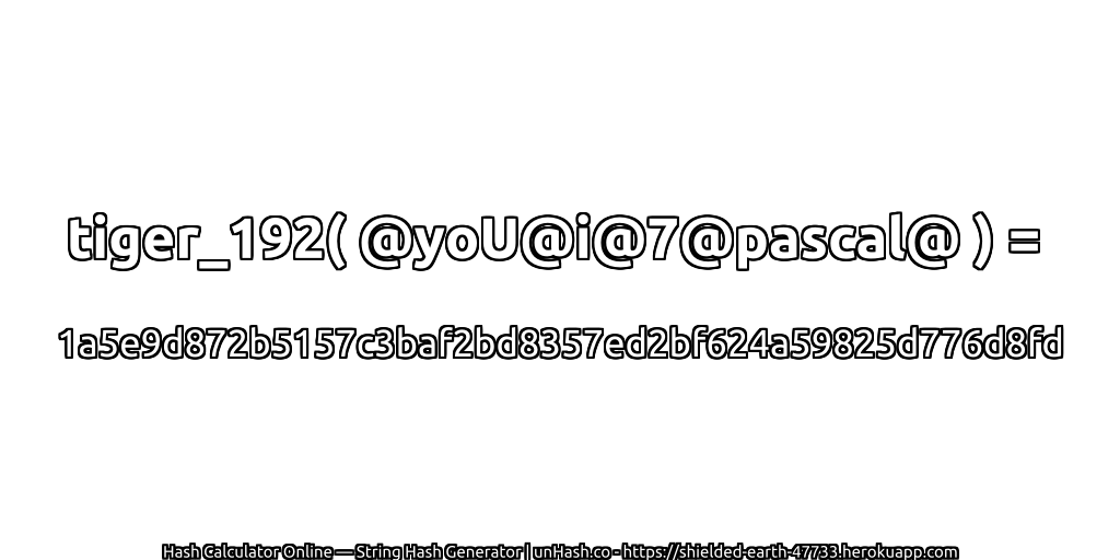 tiger_192( @yoU@i@7@pascal@ ) = 1a5e9d872b5157c3baf2bd8357ed2bf624a59825d776d8fd | unHash.co