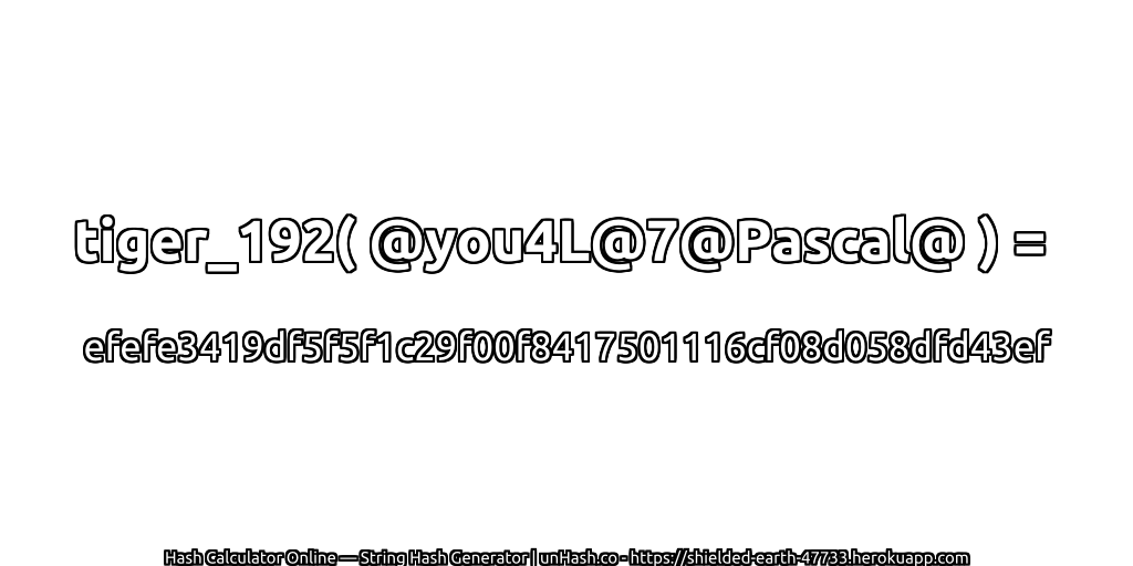 tiger_192( @you4L@7@Pascal@ ) = efefe3419df5f5f1c29f00f8417501116cf08d058dfd43ef | unHash.co