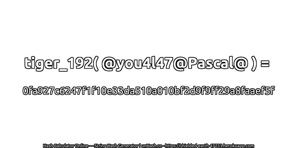 tiger_192( @you4l47@Pascal@ ) = 0fa927c6247f1f10e33da510a010bf2d9f9ff29a8faaef5f | unHash.co