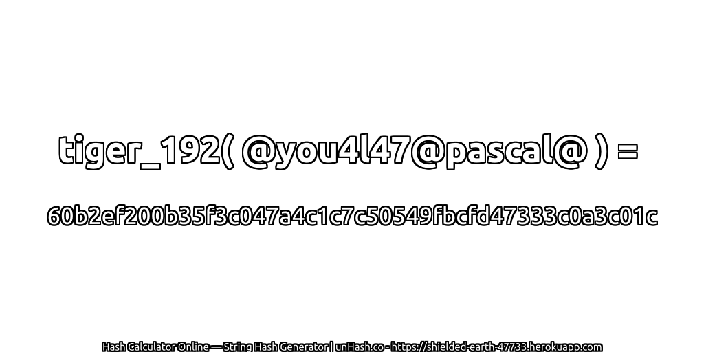 tiger_192( @you4l47@pascal@ ) = 60b2ef200b35f3c047a4c1c7c50549fbcfd47333c0a3c01c | unHash.co