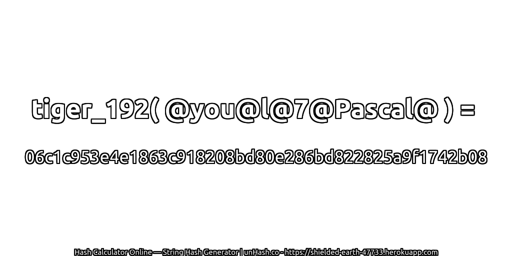 tiger_192( @you@l@7@Pascal@ ) = 06c1c953e4e1863c918208bd80e286bd822825a9f1742b08 | unHash.co