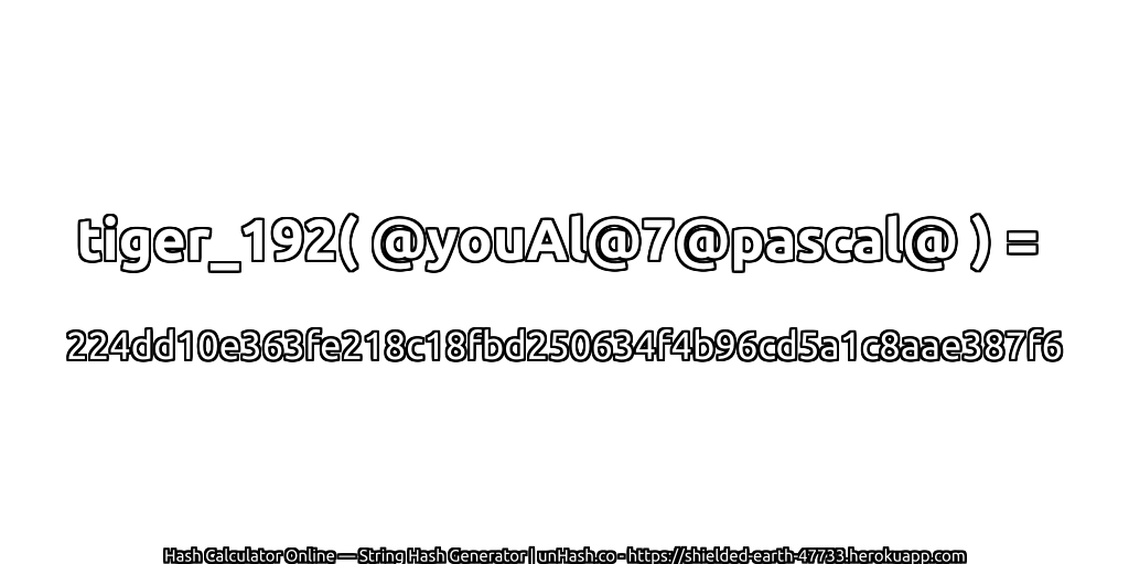 tiger_192( @youAl@7@pascal@ ) = 224dd10e363fe218c18fbd250634f4b96cd5a1c8aae387f6 | unHash.co