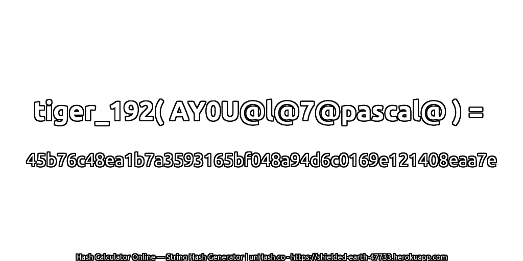 tiger_192( AY0U@l@7@pascal@ ) = 45b76c48ea1b7a3593165bf048a94d6c0169e121408eaa7e | unHash.co