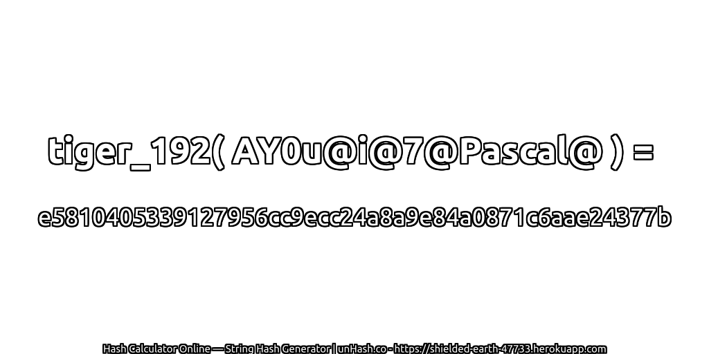 tiger_192( AY0u@i@7@Pascal@ ) = e5810405339127956cc9ecc24a8a9e84a0871c6aae24377b | unHash.co