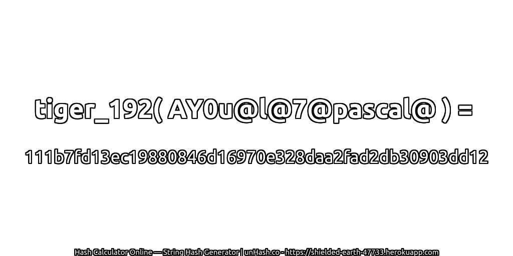 tiger_192( AY0u@l@7@pascal@ ) = 111b7fd13ec19880846d16970e328daa2fad2db30903dd12 | unHash.co