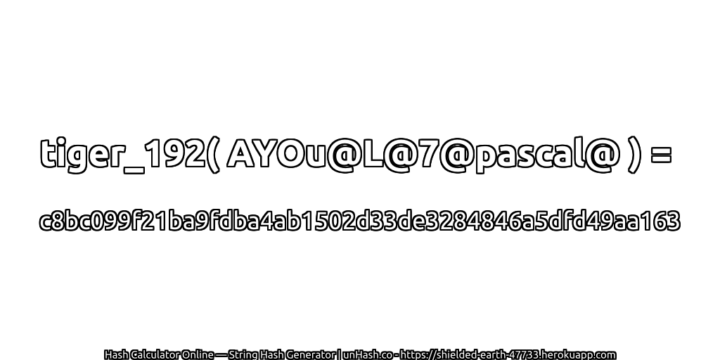 tiger_192( AYOu@L@7@pascal@ ) = c8bc099f21ba9fdba4ab1502d33de3284846a5dfd49aa163 | unHash.co