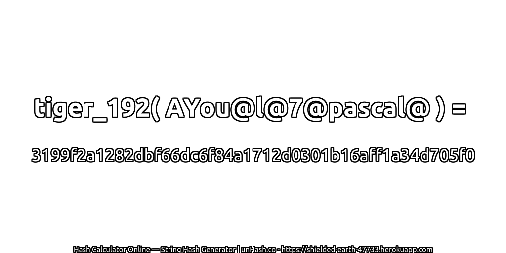tiger_192( AYou@l@7@pascal@ ) = 3199f2a1282dbf66dc6f84a1712d0301b16aff1a34d705f0 | unHash.co