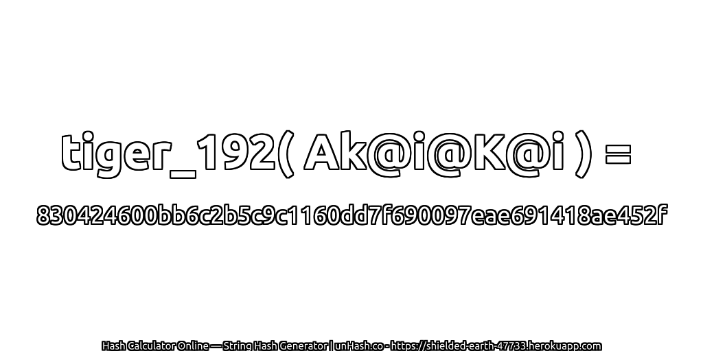 tiger_192( Ak@i@K@i ) = 830424600bb6c2b5c9c1160dd7f690097eae691418ae452f | unHash.co