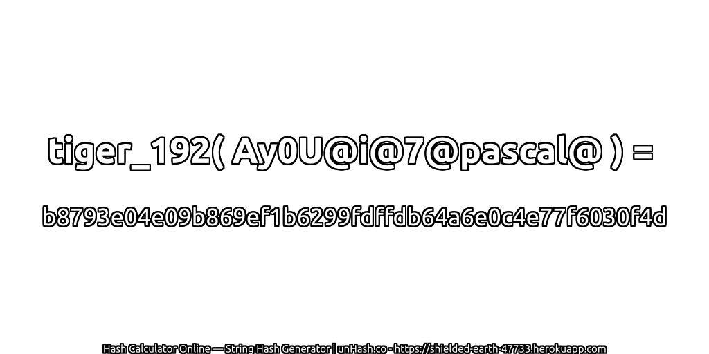 tiger_192( Ay0U@i@7@pascal@ ) = b8793e04e09b869ef1b6299fdffdb64a6e0c4e77f6030f4d | unHash.co
