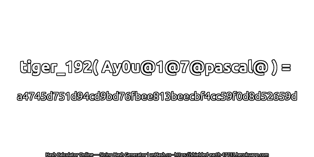 tiger_192( Ay0u@1@7@pascal@ ) = a4745d751d94cd9bd76fbee813beecbf4cc59f0d8d52659d | unHash.co