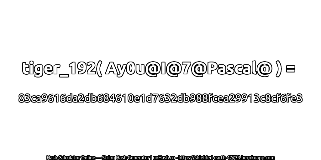 tiger_192( Ay0u@I@7@Pascal@ ) = 83ca9616da2db684610e1d7632db988fcea29913c8cf6fe3 | unHash.co