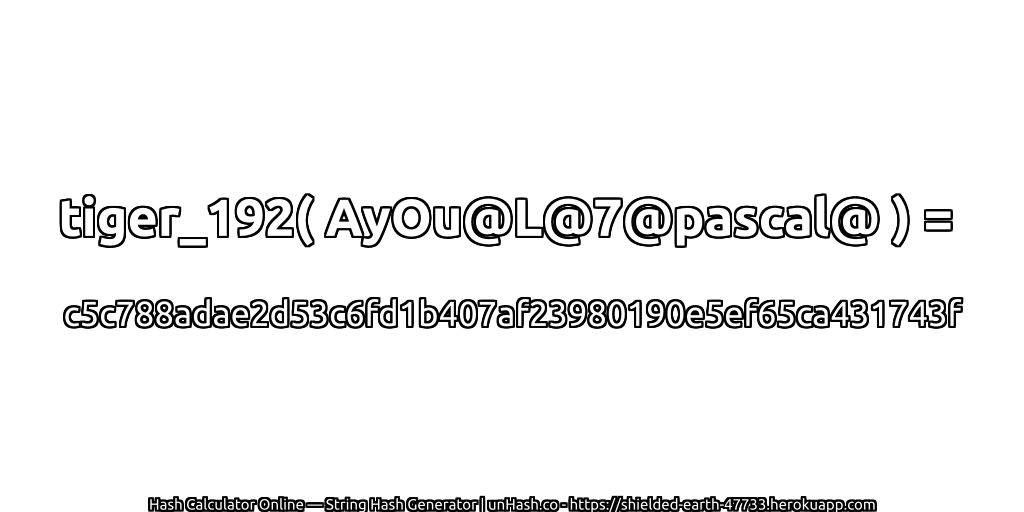 tiger_192( AyOu@L@7@pascal@ ) = c5c788adae2d53c6fd1b407af23980190e5ef65ca431743f | unHash.co