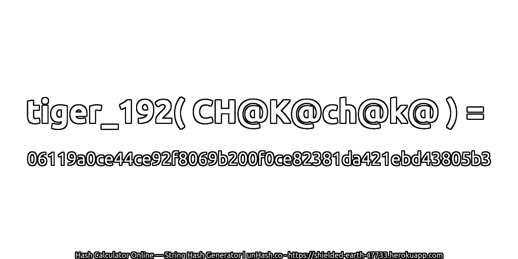 tiger_192( CH@K@ch@k@ ) = 06119a0ce44ce92f8069b200f0ce82381da421ebd43805b3 | unHash.co