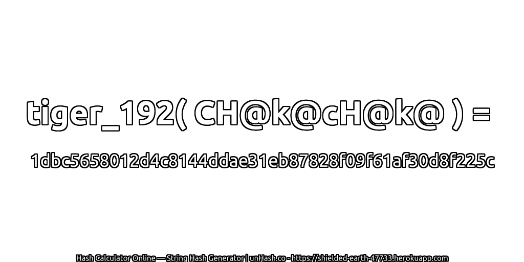tiger_192( CH@k@cH@k@ ) = 1dbc5658012d4c8144ddae31eb87828f09f61af30d8f225c | unHash.co