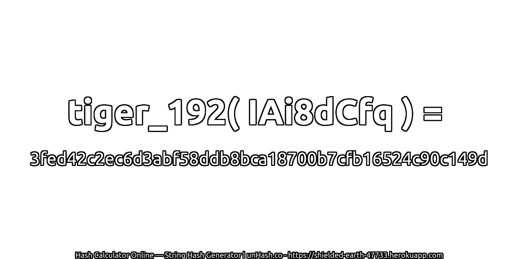 tiger_192( IAi8dCfq ) = 3fed42c2ec6d3abf58ddb8bca18700b7cfb16524c90c149d | unHash.co