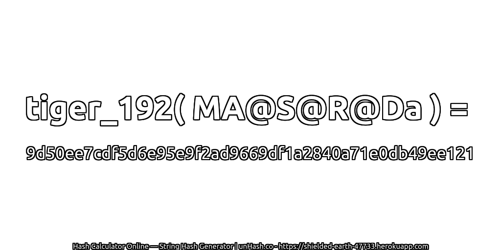 tiger_192( MA@S@R@Da ) = 9d50ee7cdf5d6e95e9f2ad9669df1a2840a71e0db49ee121 | unHash.co