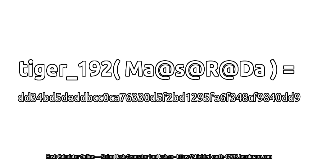 tiger_192( Ma@s@R@Da ) = dd34bd5deddbcc0ca76330d5f2bd1295fe6f348cf9840dd9 | unHash.co