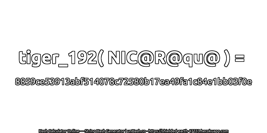 tiger_192( NIC@R@qu@ ) = 8859ce53913abf514078c72580b17ea49fa1c84e1bb03f0e | unHash.co