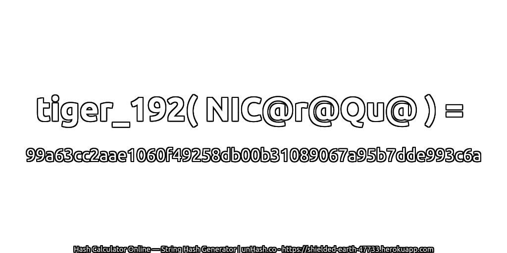 tiger_192( NIC@r@Qu@ ) = 99a63cc2aae1060f49258db00b31089067a95b7dde993c6a | unHash.co