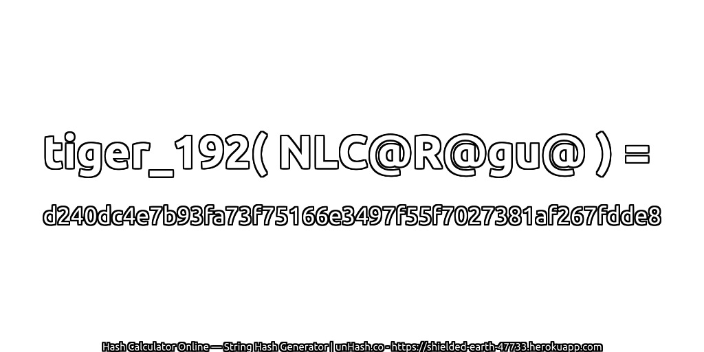 tiger_192( NLC@R@gu@ ) = d240dc4e7b93fa73f75166e3497f55f7027381af267fdde8 | unHash.co