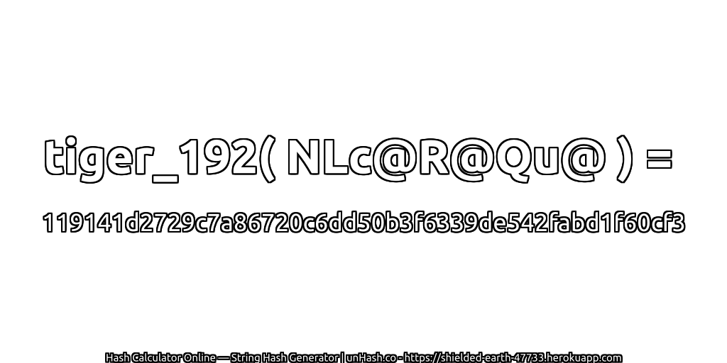 tiger_192( NLc@R@Qu@ ) = 119141d2729c7a86720c6dd50b3f6339de542fabd1f60cf3 | unHash.co
