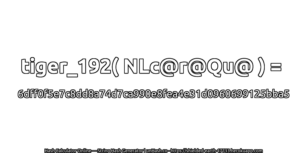 tiger_192( NLc@r@Qu@ ) = 6dff0f5e7c8dd8a74d7ca990e8fea4e31d0960699125bba5 | unHash.co
