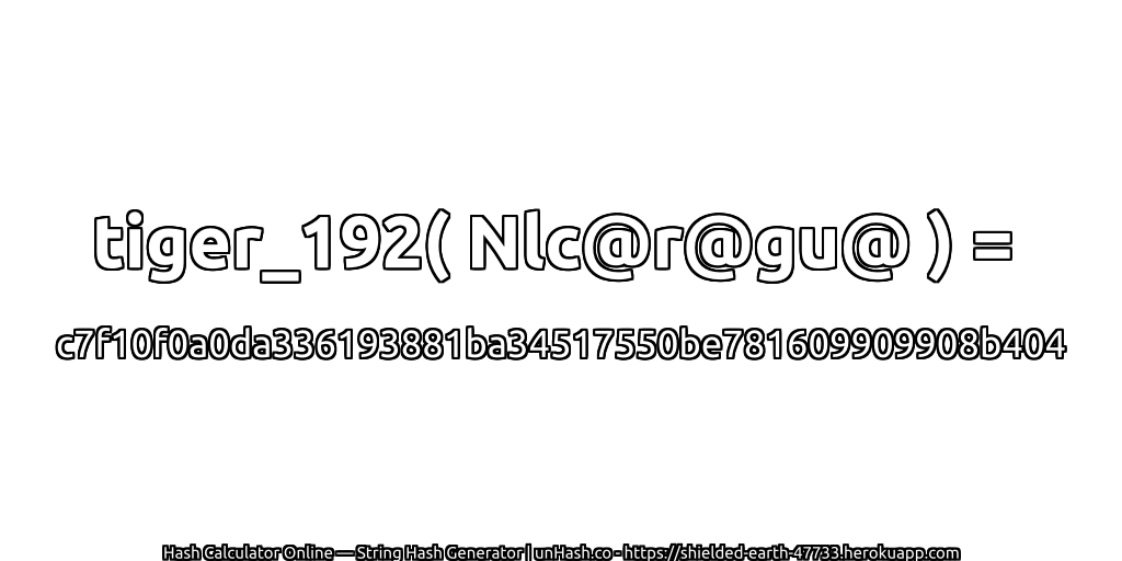 tiger_192( Nlc@r@gu@ ) = c7f10f0a0da336193881ba34517550be781609909908b404 | unHash.co