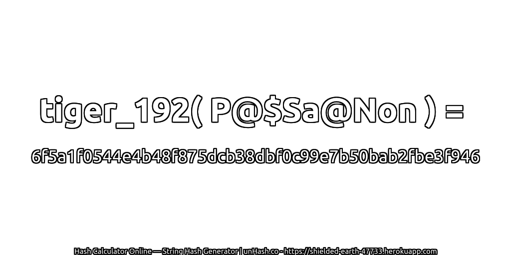 tiger_192( P@$Sa@Non ) = 6f5a1f0544e4b48f875dcb38dbf0c99e7b50bab2fbe3f946 | unHash.co