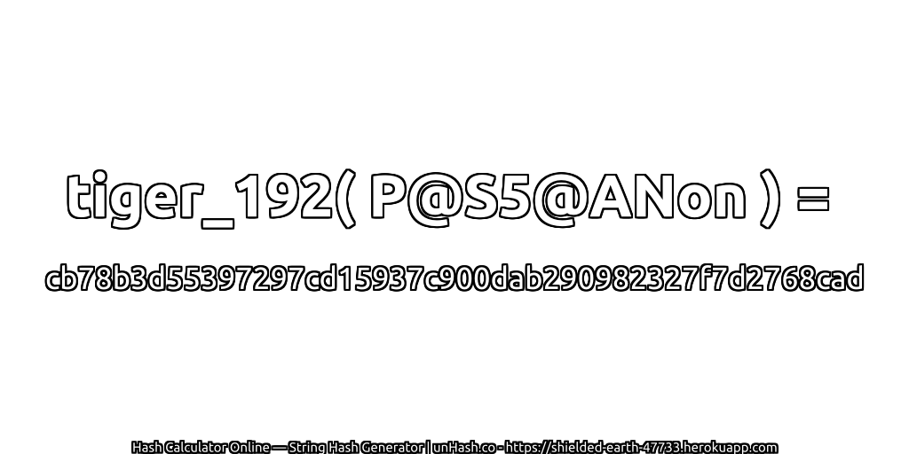 tiger_192( P@S5@ANon ) = cb78b3d55397297cd15937c900dab290982327f7d2768cad | unHash.co
