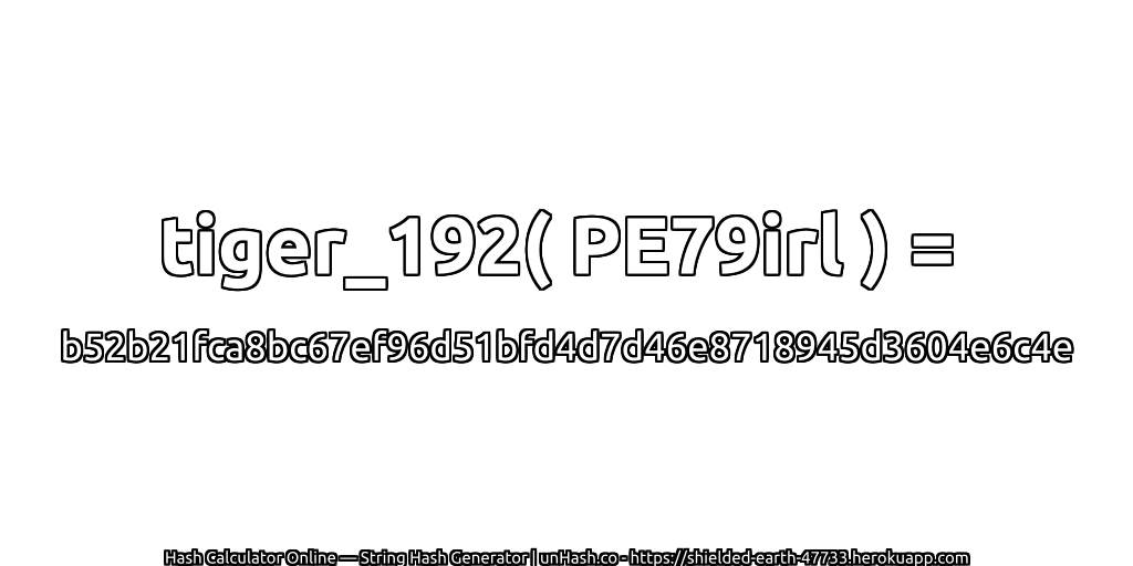 tiger_192( PE79irl ) = b52b21fca8bc67ef96d51bfd4d7d46e8718945d3604e6c4e | unHash.co