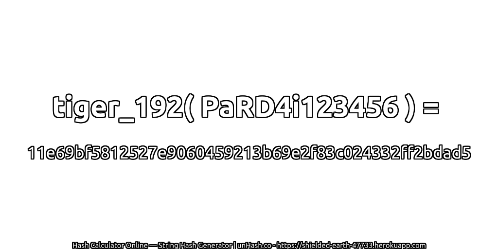 tiger_192( PaRD4i123456 ) = 11e69bf5812527e9060459213b69e2f83c024332ff2bdad5 | unHash.co