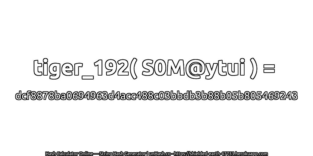 tiger_192( S0M@ytui ) = dcf8878ba0694963d4acc488c03bbdb3b88b05b805469243 | unHash.co