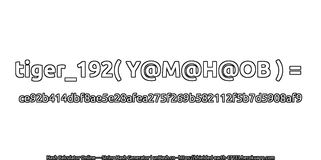 tiger_192( Y@M@H@OB ) = ce92b414dbf8ae5e28afea275f269b582112f5b7d5908af9 | unHash.co