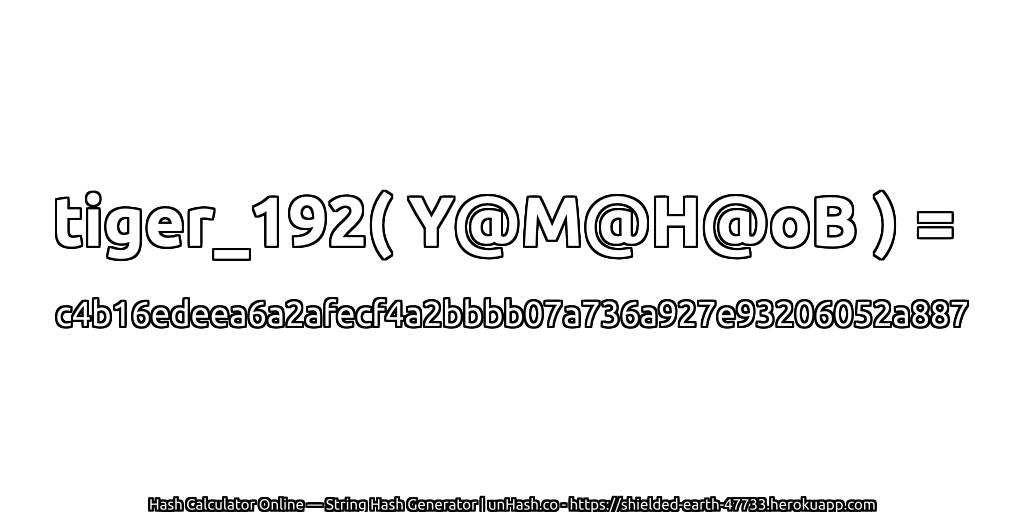 tiger_192( Y@M@H@oB ) = c4b16edeea6a2afecf4a2bbbb07a736a927e93206052a887 | unHash.co