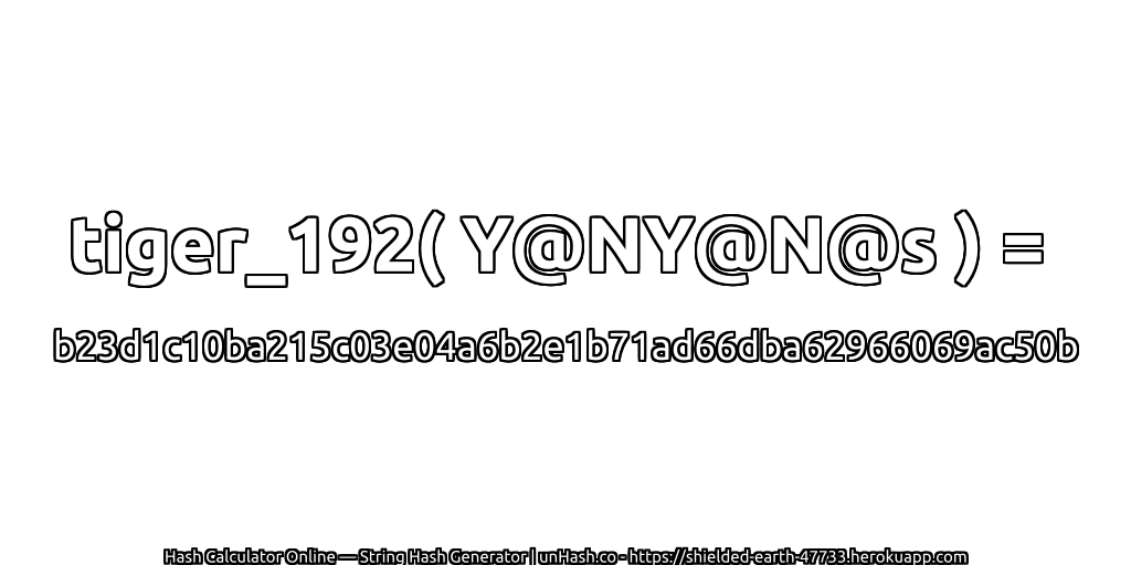 tiger_192( Y@NY@N@s ) = b23d1c10ba215c03e04a6b2e1b71ad66dba62966069ac50b | unHash.co