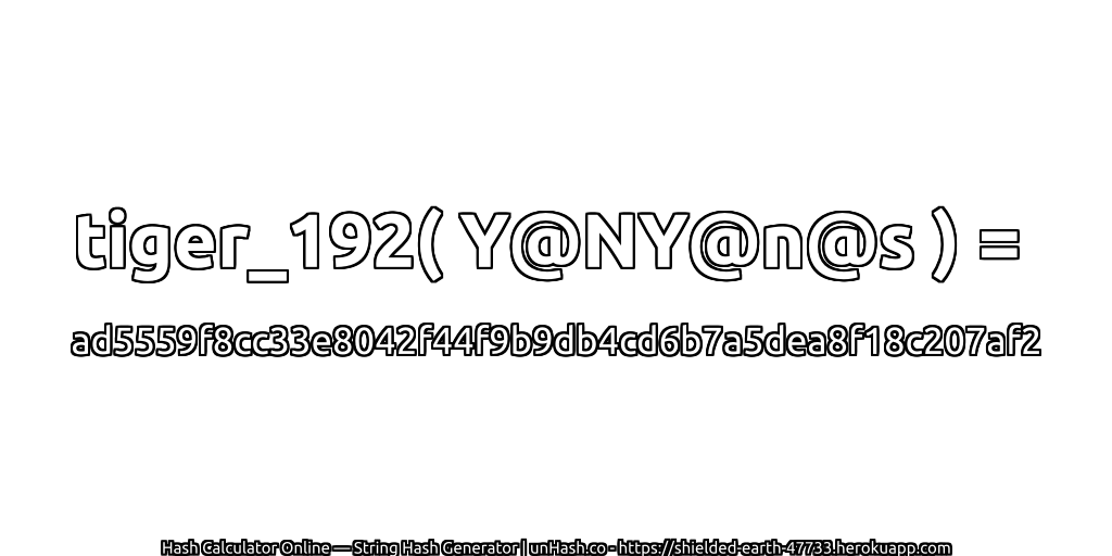 tiger_192( Y@NY@n@s ) = ad5559f8cc33e8042f44f9b9db4cd6b7a5dea8f18c207af2 | unHash.co