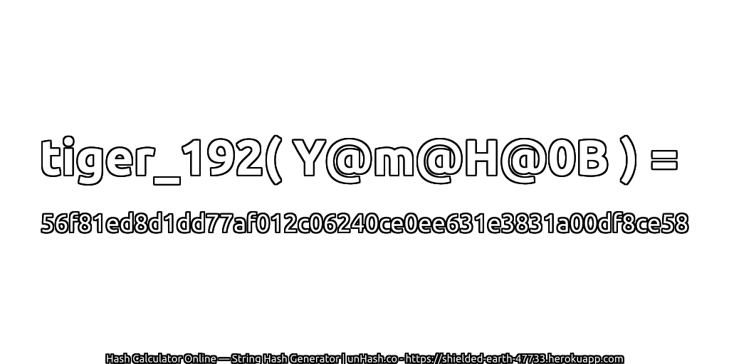 tiger_192( Y@m@H@0B ) = 56f81ed8d1dd77af012c06240ce0ee631e3831a00df8ce58 | unHash.co