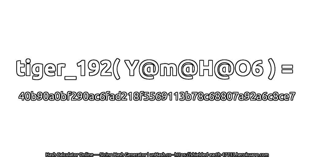 tiger_192( Y@m@H@O6 ) = 40b90a0bf290ac6fad218f5569113b78c68807a92a6c8ce7 | unHash.co